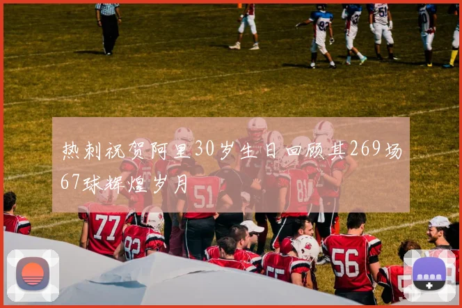 热刺祝贺阿里30岁生日回顾其269场67球辉煌岁月