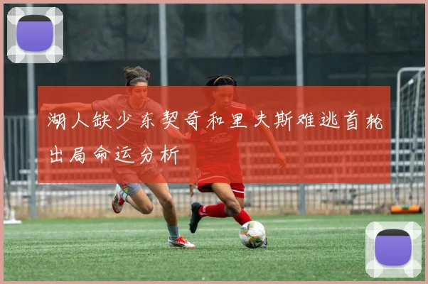 湖人缺少东契奇和里夫斯难逃首轮出局命运分析