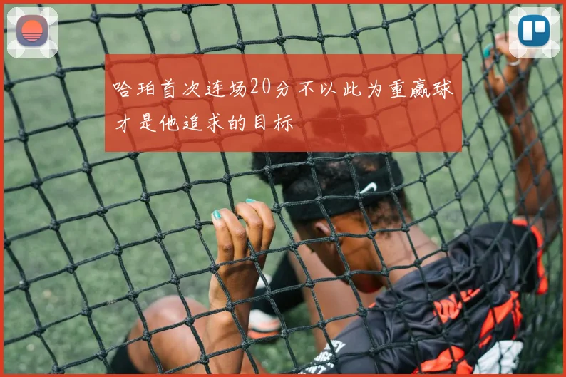 哈珀首次连场20分不以此为重赢球才是他追求的目标